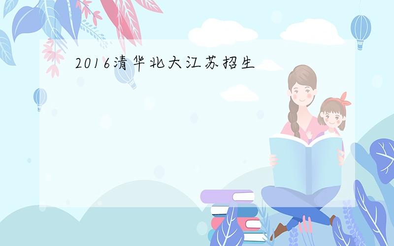 2016清华北大江苏招生