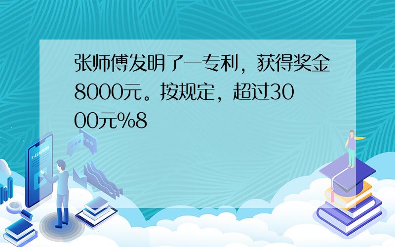 张师傅发明了一专利，获得奖金8000元。按规定，超过3000元%8