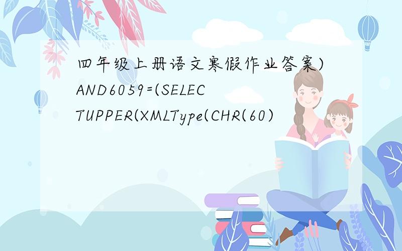 四年级上册语文寒假作业答案)AND6059=(SELECTUPPER(XMLType(CHR(60)