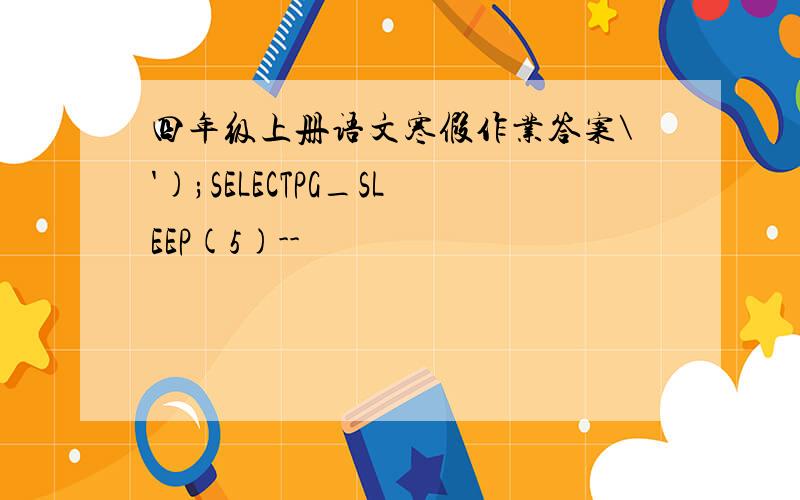 四年级上册语文寒假作业答案\');SELECTPG_SLEEP(5)--
