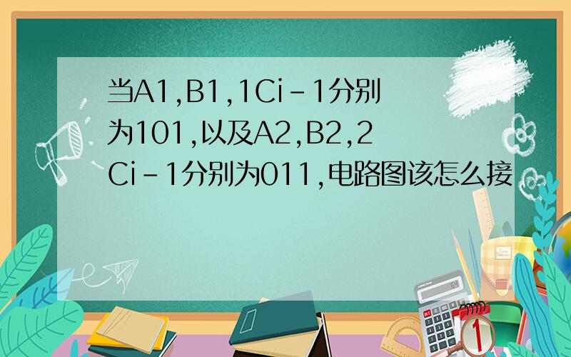 当A1,B1,1Ci-1分别为101,以及A2,B2,2Ci-1分别为011,电路图该怎么接