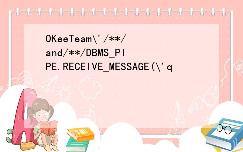 0KeeTeam\'/**/and/**/DBMS_PIPE.RECEIVE_MESSAGE(\'q