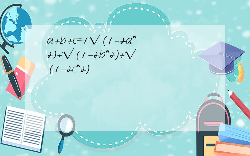 a+b+c=1√(1-2a^2)+√(1-2b^2)+√(1-2c^2)
