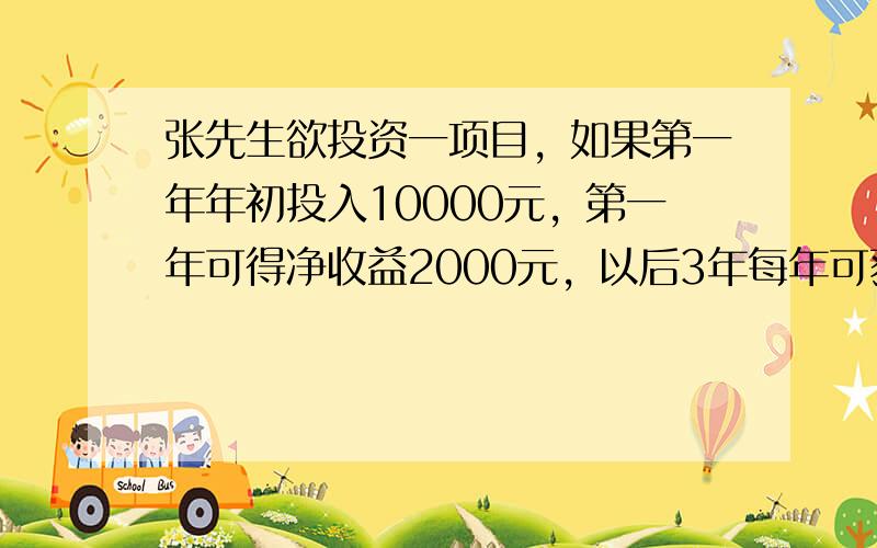 张先生欲投资一项目，如果第一年年初投入10000元，第一年可得净收益2000元，以后3年每年可获净收