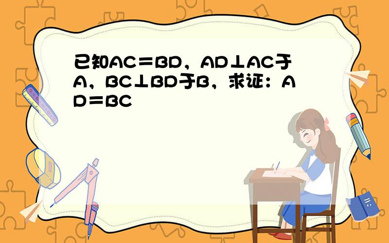 已知AC＝BD，AD⊥AC于A，BC⊥BD于B，求证：AD＝BC