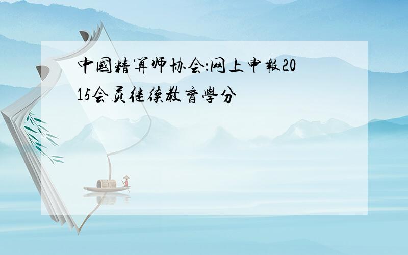 中国精算师协会：网上申报2015会员继续教育学分