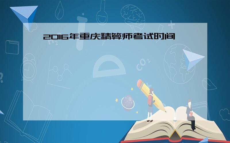 2016年重庆精算师考试时间