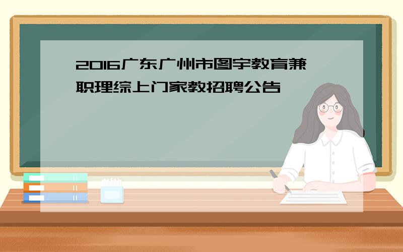 2016广东广州市图宇教育兼职理综上门家教招聘公告