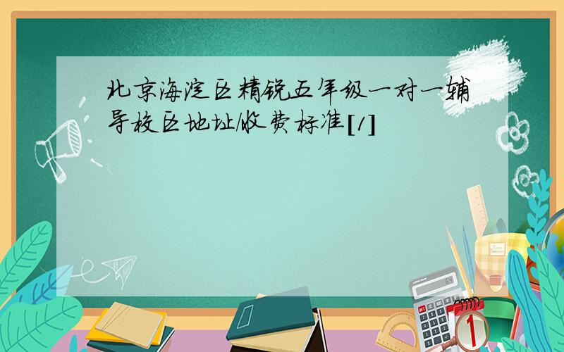北京海淀区精锐五年级一对一辅导校区地址/收费标准[1]