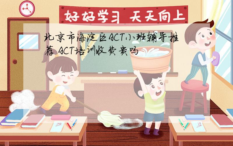 北京市海淀区ACT小班辅导推荐 ACT培训收费贵吗