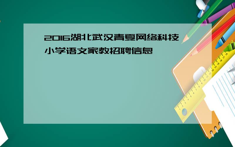 2016湖北武汉青夏网络科技小学语文家教招聘信息