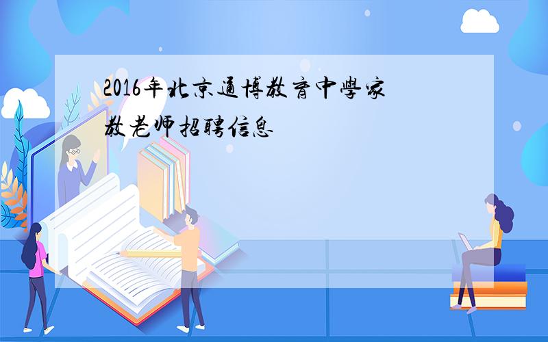 2016年北京通博教育中学家教老师招聘信息