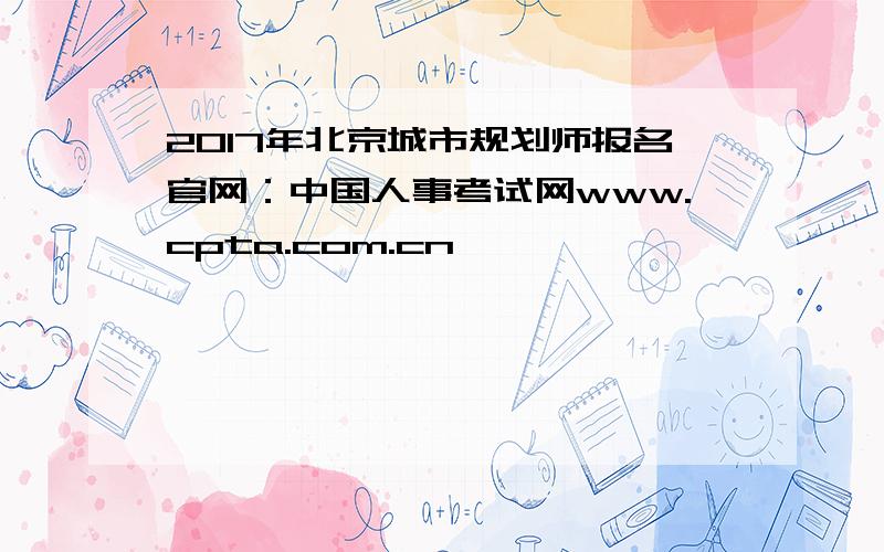 2017年北京城市规划师报名官网：中国人事考试网www.cpta.com.cn