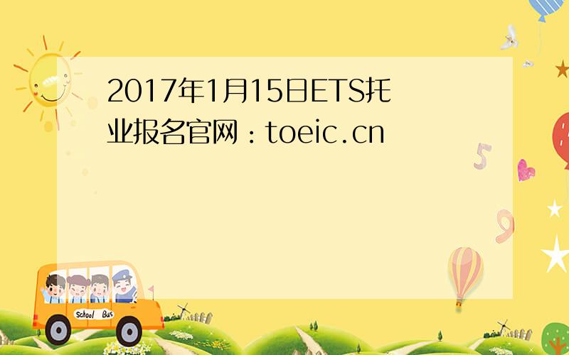 2017年1月15日ETS托业报名官网：toeic.cn