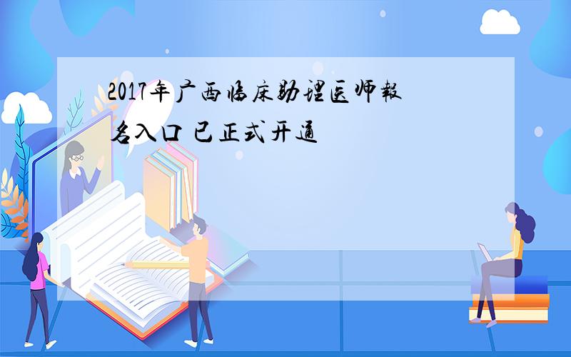 2017年广西临床助理医师报名入口 已正式开通