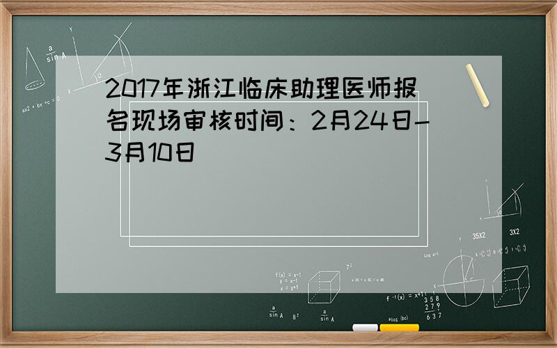 2017年浙江临床助理医师报名现场审核时间：2月24日-3月10日