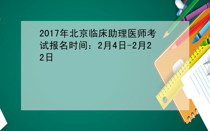 2017年北京临床助理医师考试报名时间：2月4日-2月22日