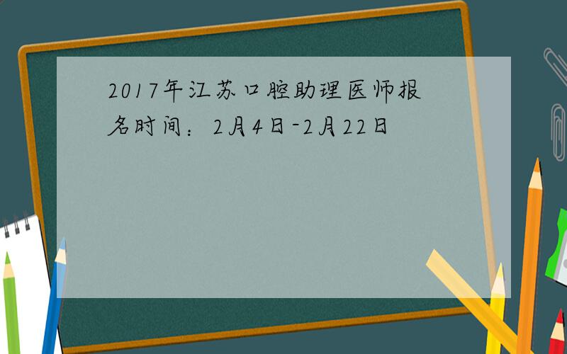 2017年江苏口腔助理医师报名时间：2月4日-2月22日