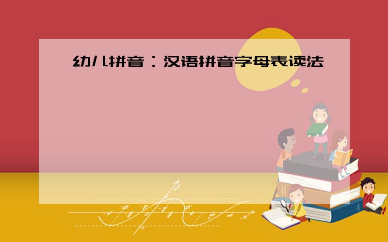幼儿拼音：汉语拼音字母表读法