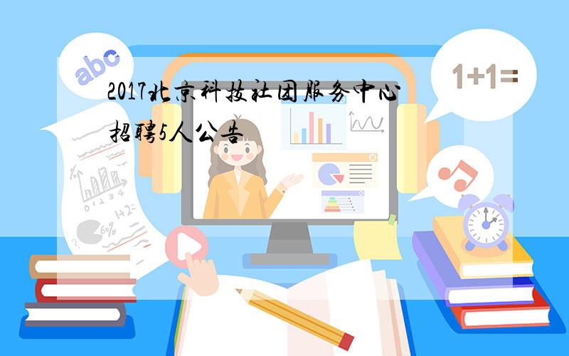 2017北京科技社团服务中心招聘5人公告