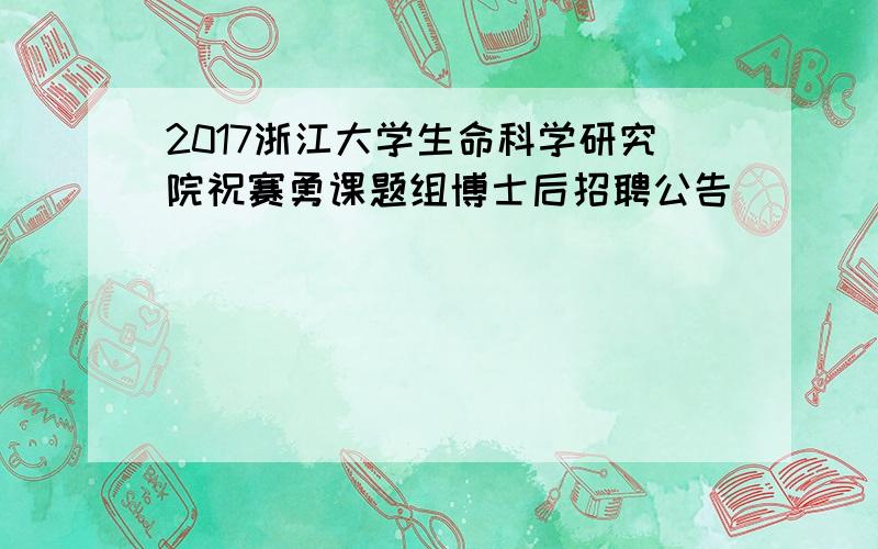 2017浙江大学生命科学研究院祝赛勇课题组博士后招聘公告