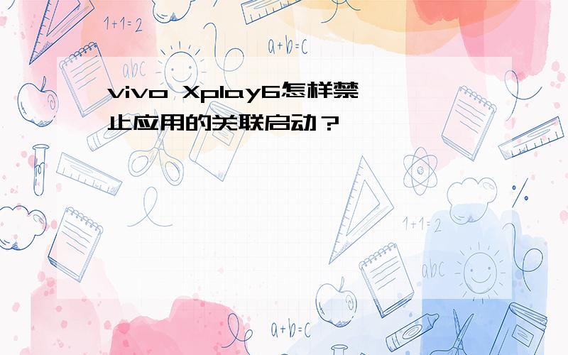 vivo Xplay6怎样禁止应用的关联启动？