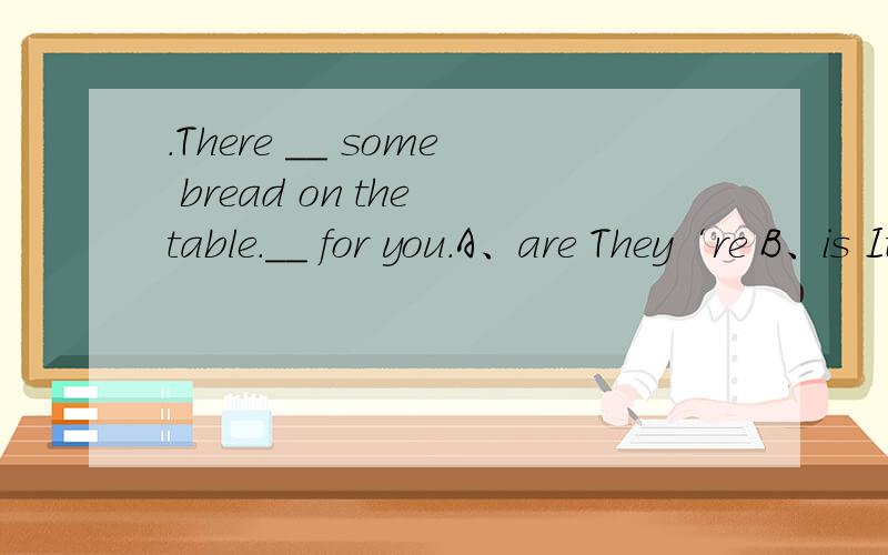 .There __ some bread on the table.__ for you.A、are They‘re B、is It’s C、are It‘s D、is They’re