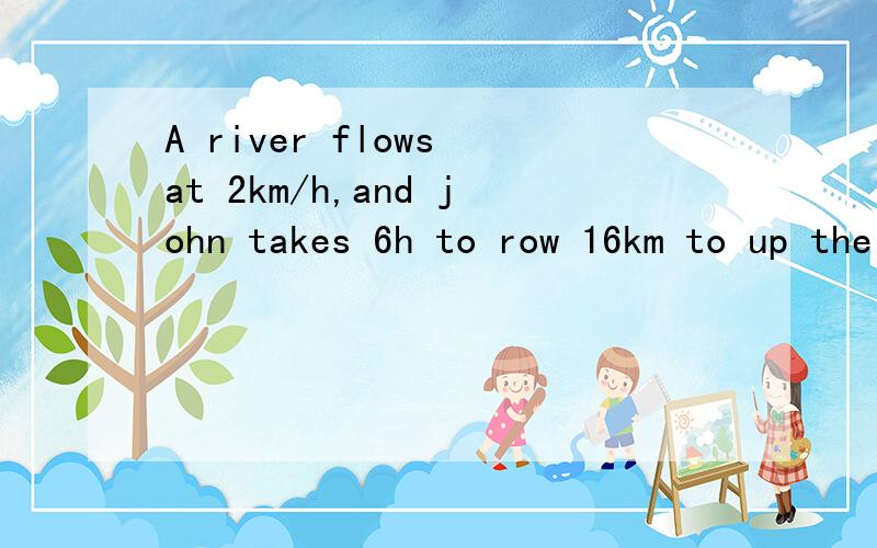 A river flows at 2km/h,and john takes 6h to row 16km to up the river and 16 km back.How fast did he row?PS:answer:3.74km/h