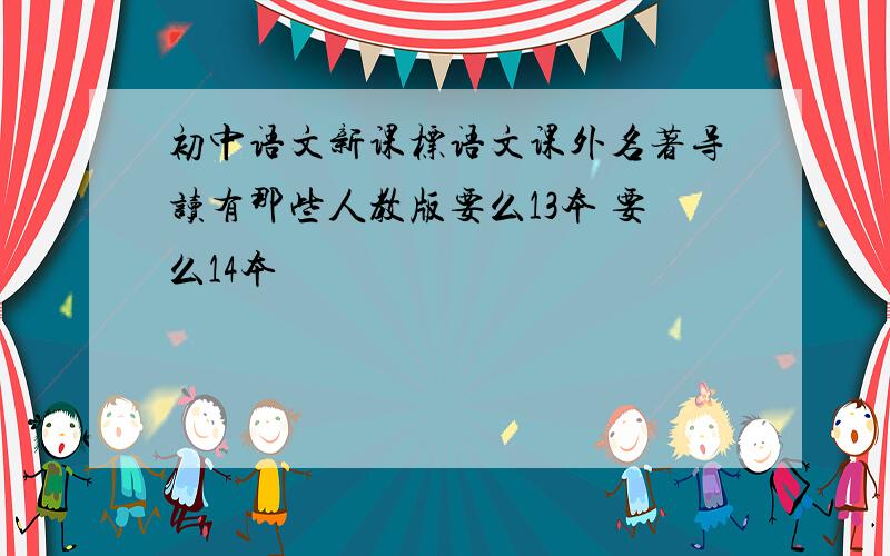 初中语文新课标语文课外名著导读有那些人教版要么13本 要么14本