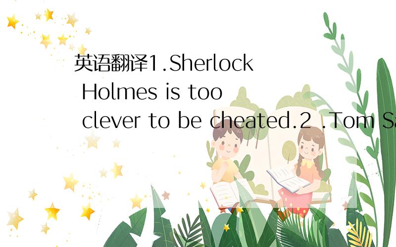英语翻译1.Sherlock Holmes is too clever to be cheated.2 .Tom Sawyer is too mischievous to be discipline.3.Jane Eyer is too determined to fail.4.Isaac Newton was too patient to give up.5.Katsu Kaishu was too ambitious to stay in Japan.