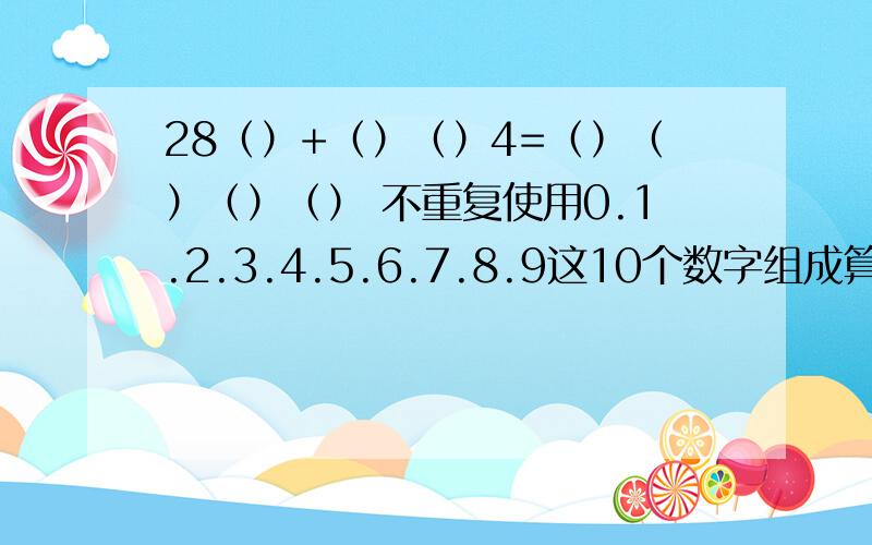 28（）+（）（）4=（）（）（）（） 不重复使用0.1.2.3.4.5.6.7.8.9这10个数字组成算式.