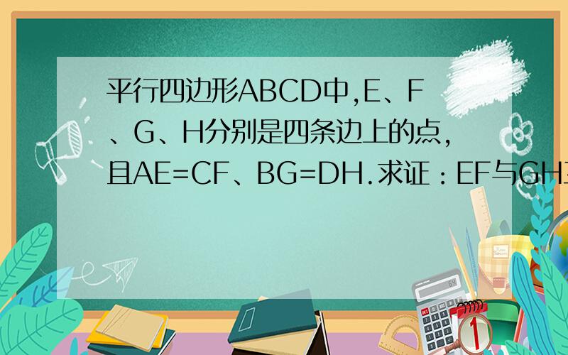 平行四边形ABCD中,E、F、G、H分别是四条边上的点,且AE=CF、BG=DH.求证：EF与GH互相平分.