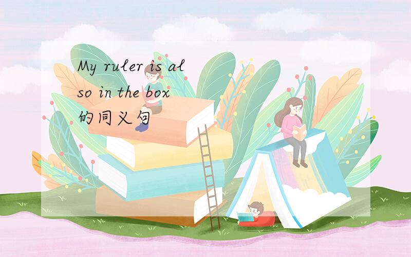 My ruler is also in the box 的同义句