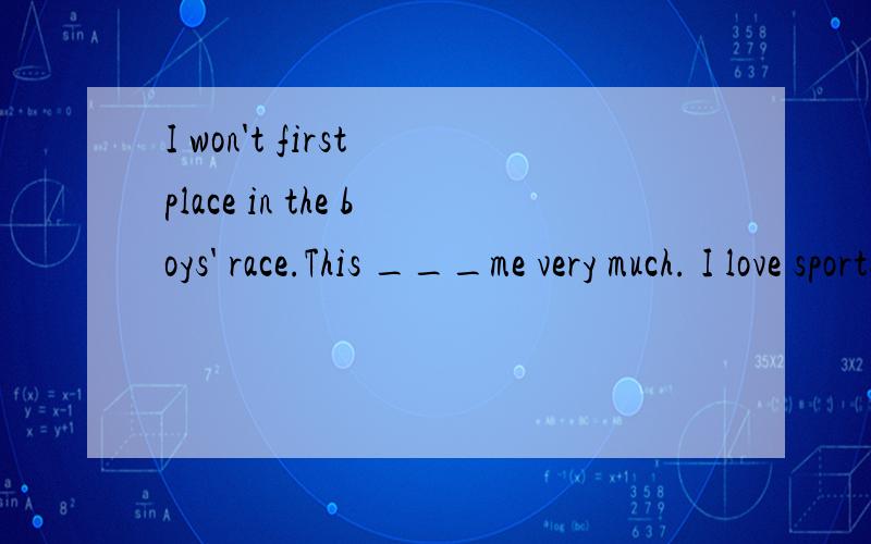 I won't first place in the boys' race.This ___me very much. I love sports ___than anything elsea:: encourage; better   b: encouraged ; bestc: encourages; better  d：encourages:best
