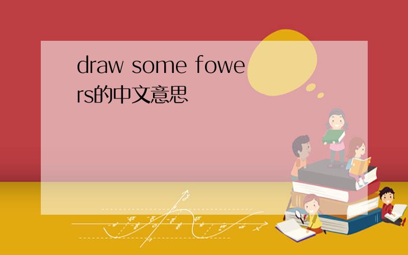 draw some fowers的中文意思