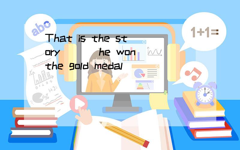 That is the story ___he won the gold medal