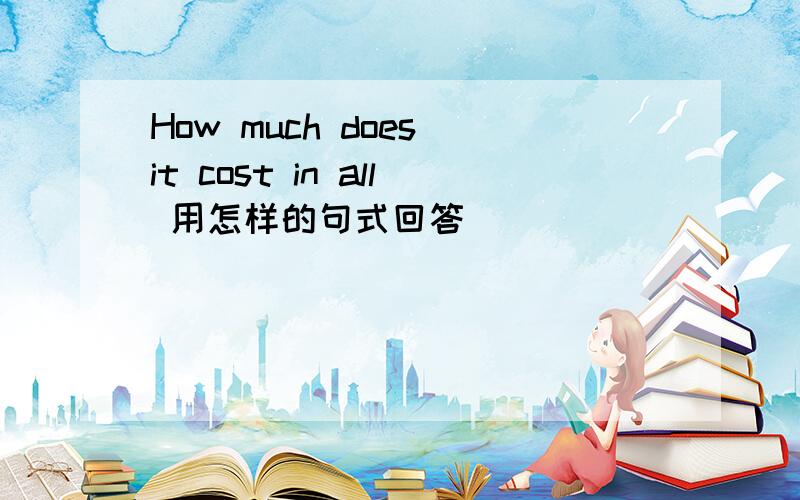 How much does it cost in all 用怎样的句式回答