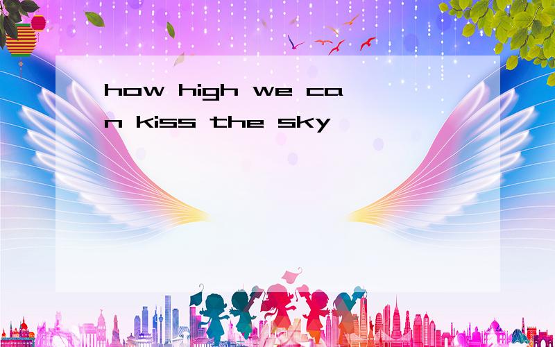 how high we can kiss the sky