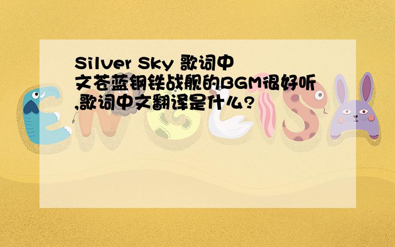 Silver Sky 歌词中文苍蓝钢铁战舰的BGM很好听,歌词中文翻译是什么?