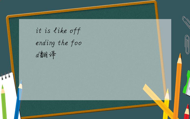 it is like offending the food翻译