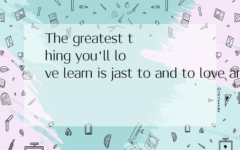 The greatest thing you'll love learn is jast to and to love and be loved in retam 啥意思?