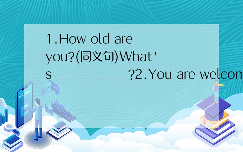 1.How old are you?(同义句)What's ___ ___?2.You are welcome.(同义句) That's ____ ____.3.We have( an Art Festival) each year.(对括号内提问) ____ ______ ____ you have each year?4.---Is your school trip on June 1st ---Yes,______ _____.