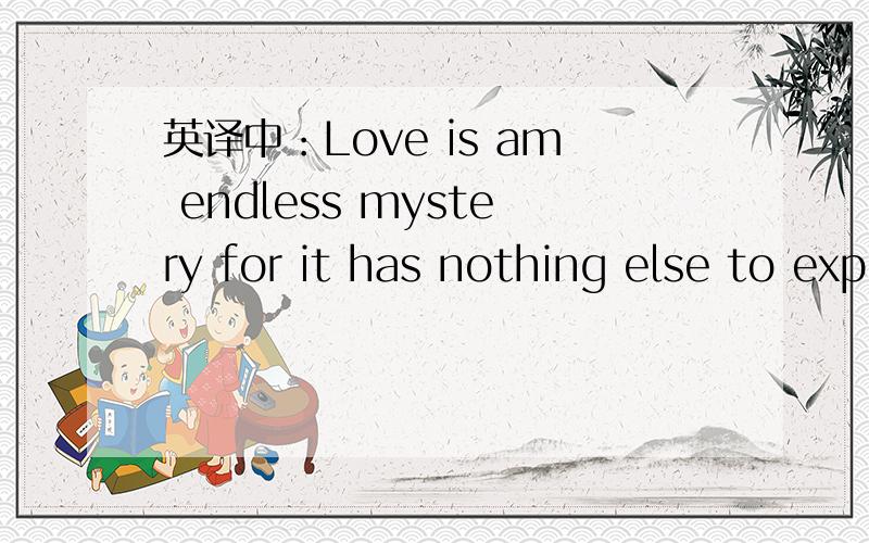 英译中：Love is am endless mystery for it has nothing else to explain it