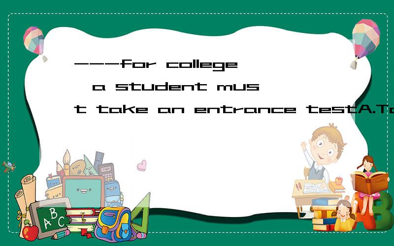 ---for college,a student must take an entrance testA.To be considered B being considered C.To consider D.considering