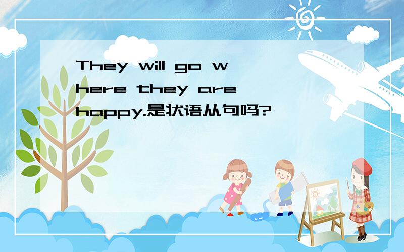 They will go where they are happy.是状语从句吗?