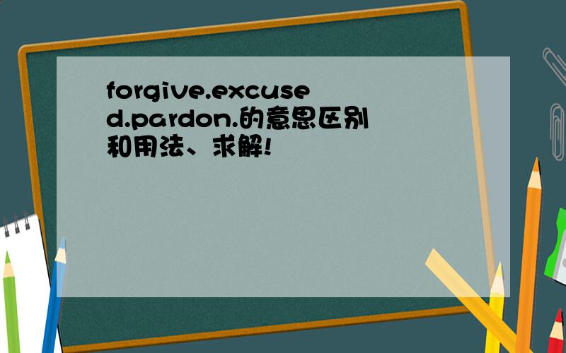 forgive.excused.pardon.的意思区别和用法、求解!