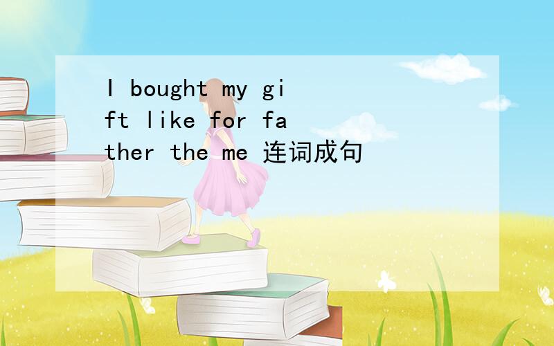 I bought my gift like for father the me 连词成句