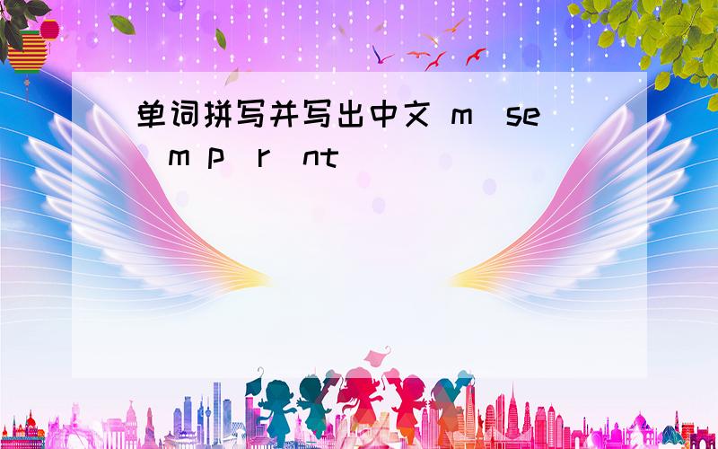 单词拼写并写出中文 m_se_m p_r_nt