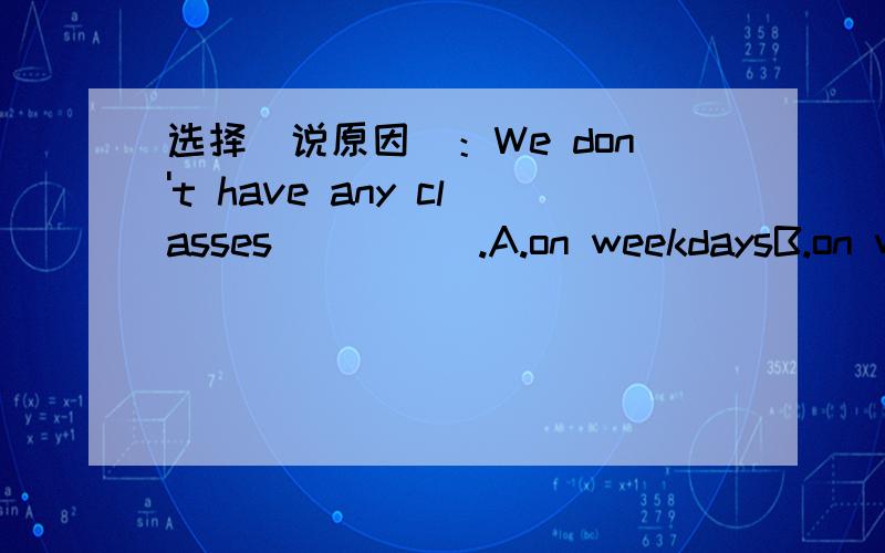 选择（说原因）：We don't have any classes ____ .A.on weekdaysB.on wekkdayC.on weekendsD.on weekend