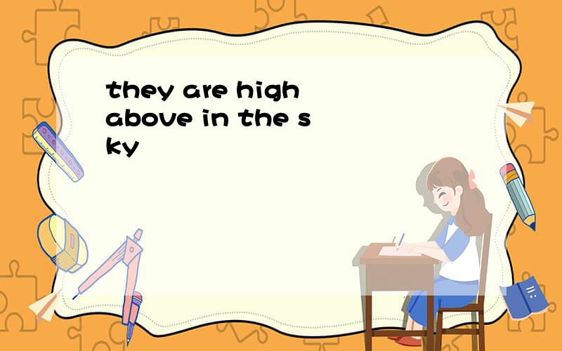 they are high above in the sky